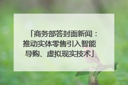 商务部答封面新闻：推动实体零售引入智能导购、虚拟现实技术