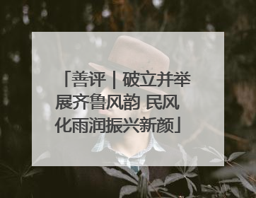 善评｜破立并举展齐鲁风韵 民风化雨润振兴新颜