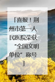 喜报！荆州市第一人民医院荣获“全国文明单位”称号