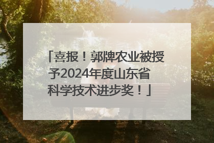 喜报！郭牌农业被授予2024年度山东省科学技术进步奖！
