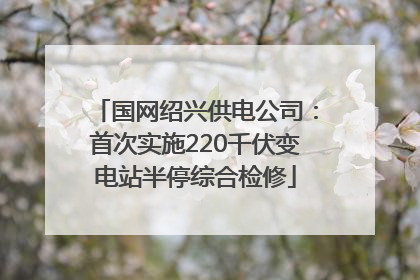 国网绍兴供电公司：首次实施220千伏变电站半停综合检修