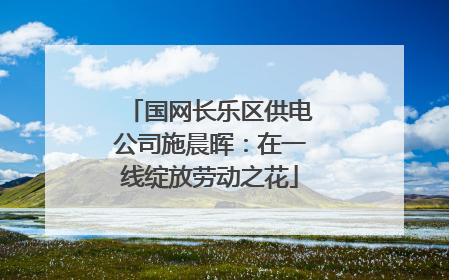 国网长乐区供电公司施晨晖：在一线绽放劳动之花