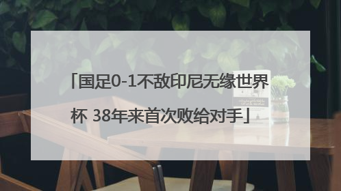 国足0-1不敌印尼无缘世界杯 38年来首次败给对手