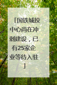国铁城投中心尚在冲刺建设，已有25家企业等待入驻