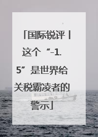 国际锐评丨这个“-1.5”是世界给关税霸凌者的警示