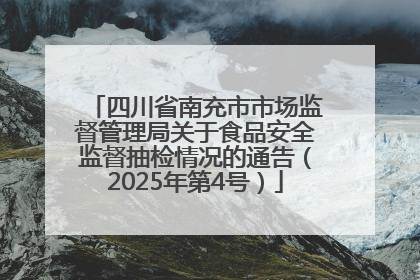 四川省南充市市场监督管理局关于食品安全监督抽检情况的通告（2025年第4号）