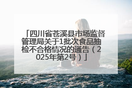 四川省苍溪县市场监督管理局关于1批次食品抽检不合格情况的通告（2025年第2号）