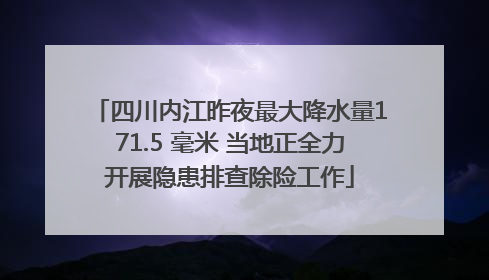 四川内江昨夜最大降水量171.5 毫米 当地正全力开展隐患排查除险工作