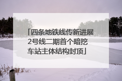 四条地铁线传新进展 2号线二期首个暗挖车站主体结构封顶