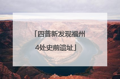 四普新发现福州4处史前遗址