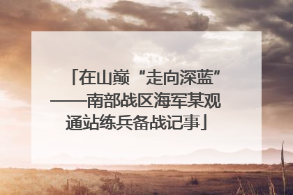 在山巅“走向深蓝”——南部战区海军某观通站练兵备战记事