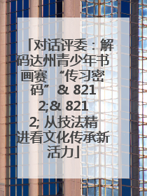 对话评委：解码达州青少年书画赛 “传习密码”& 8212;& 8212; 从技法精进看文化传承新活力