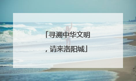 寻溯中华文明，请来洛阳城