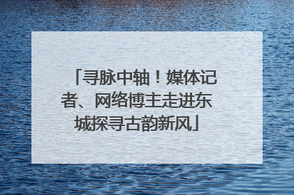 寻脉中轴！媒体记者、网络博主走进东城探寻古韵新风