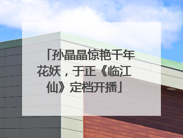 孙晶晶惊艳千年花妖，于正《临江仙》定档开播