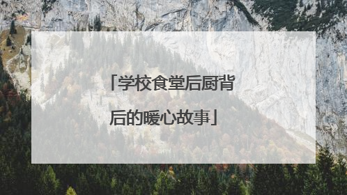学校食堂后厨背后的暖心故事