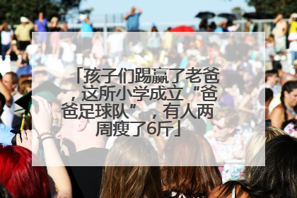 孩子们踢赢了老爸，这所小学成立“爸爸足球队”，有人两周瘦了6斤