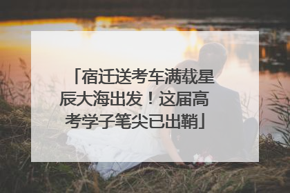 宿迁送考车满载星辰大海出发！这届高考学子笔尖已出鞘