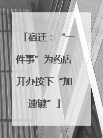 宿迁：“一件事”为药店开办按下“加速键”