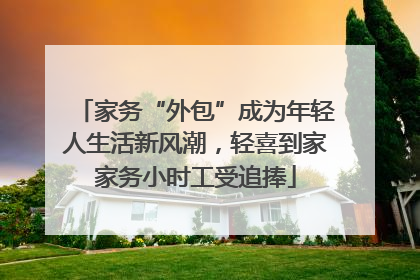 家务“外包”成为年轻人生活新风潮，轻喜到家家务小时工受追捧