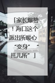 家长爆赞！海口这个派出所暖心“变身”“托儿所”