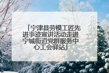 宁津县劳模工匠先进事迹宣讲活动走进宁城街道党群服务中心工会驿站
