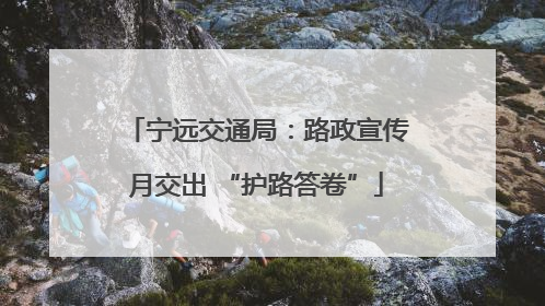 宁远交通局：路政宣传月交出 “护路答卷”
