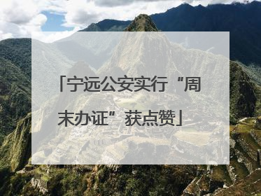 宁远公安实行“周末办证”获点赞