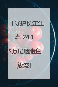 守护长江生态 24.15万尾胭脂鱼放流