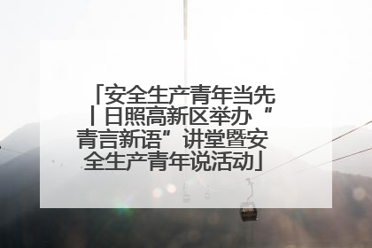 安全生产青年当先丨日照高新区举办“青言新语”讲堂暨安全生产青年说活动
