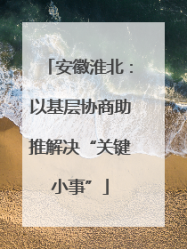 安徽淮北：以基层协商助推解决“关键小事”