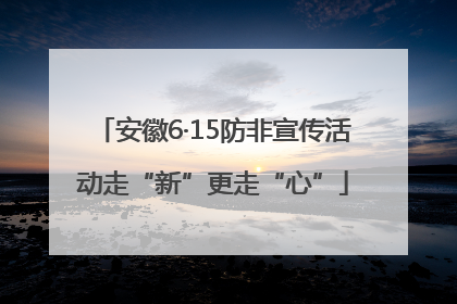 安徽6·15防非宣传活动走“新”更走“心”
