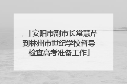安阳市副市长常慧芹到林州市世纪学校督导检查高考准备工作