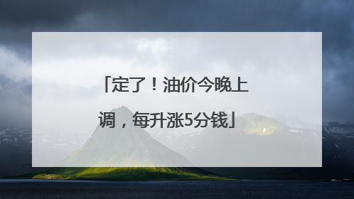定了！油价今晚上调，每升涨5分钱