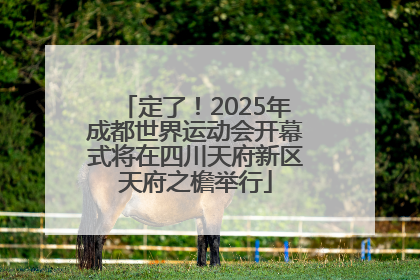 定了！2025年成都世界运动会开幕式将在四川天府新区天府之檐举行