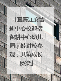 宜宾江安留耕中心校迎接留耕中心幼儿园萌娃进校参观，共筑成长桥梁