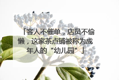 客人不催单，店员不偷懒，这家茶点铺被称为成年人的“幼儿园”