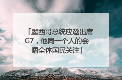 墨西哥总统应邀出席G7，他同一个人的会晤全体国民关注