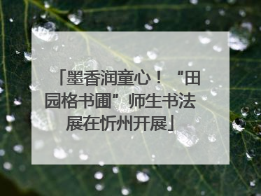 墨香润童心！“田园格书圃”师生书法展在忻州开展