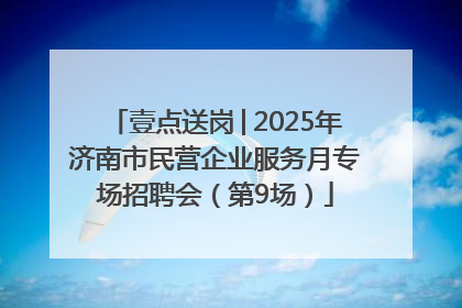 壹点送岗│2025年济南市民营企业服务月专场招聘会（第9场）