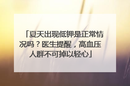 夏天出现低钾是正常情况吗？医生提醒，高血压人群不可掉以轻心