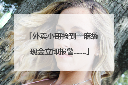 外卖小哥捡到一麻袋现金立即报警……