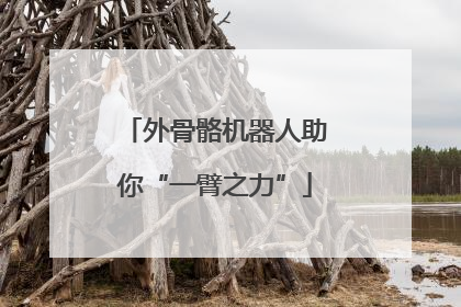 外骨骼机器人助你“一臂之力”