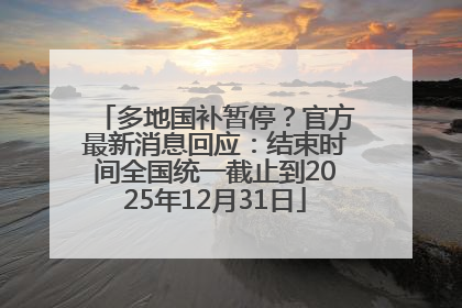多地国补暂停？官方最新消息回应：结束时间全国统一截止到2025年12月31日