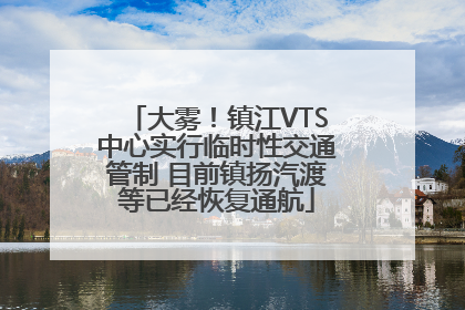 大雾！镇江VTS中心实行临时性交通管制 目前镇扬汽渡等已经恢复通航