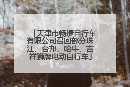 天津市畅捷自行车有限公司召回部分珠江、台邦、哈牛、吉祥狮牌电动自行车