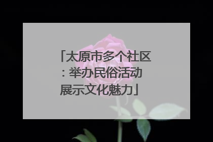 太原市多个社区：举办民俗活动 展示文化魅力