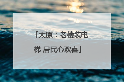 太原：老楼装电梯 居民心欢喜