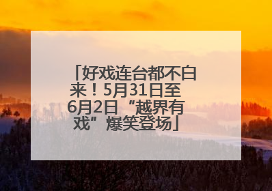 好戏连台都不白来！5月31日至6月2日“越界有戏”爆笑登场