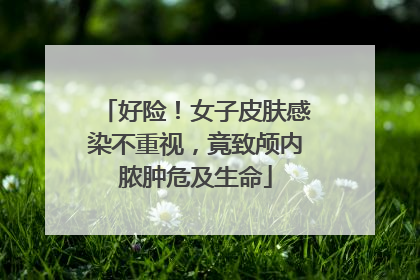 好险！女子皮肤感染不重视，竟致颅内脓肿危及生命